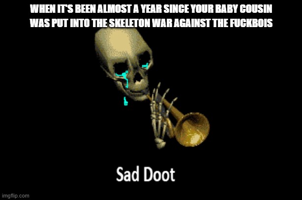 RIP baby girl | WHEN IT'S BEEN ALMOST A YEAR SINCE YOUR BABY COUSIN; WAS PUT INTO THE SKELETON WAR AGAINST THE FUCKBOIS | image tagged in sad doot,fuck cancer,skeleton war,sad but true | made w/ Imgflip meme maker