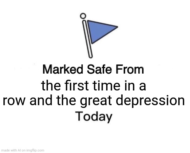 Marked Safe From | the first time in a row and the great depression | image tagged in memes,marked safe from | made w/ Imgflip meme maker