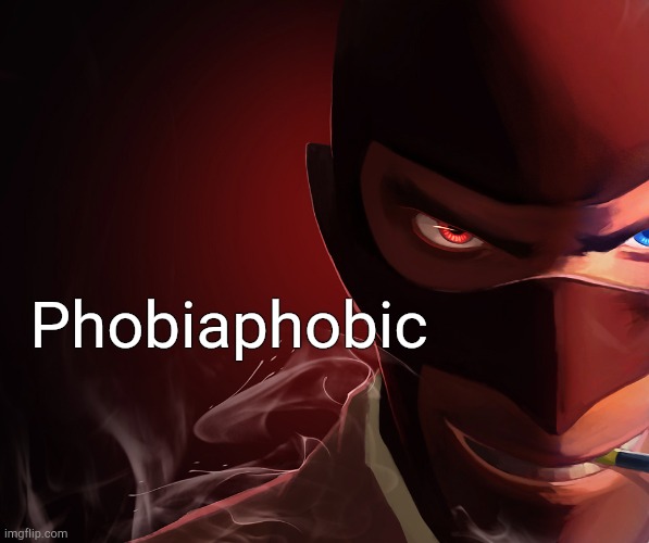 . | Phobiaphobic | image tagged in spy custom phobia | made w/ Imgflip meme maker