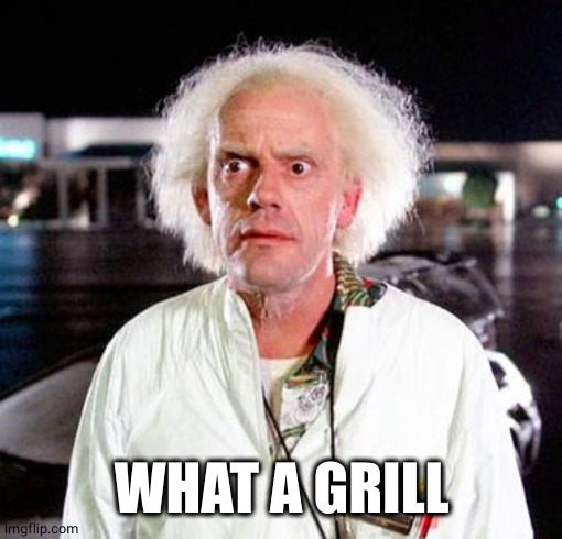 Doc Brown | WHAT A GRILL | image tagged in doc brown | made w/ Imgflip meme maker