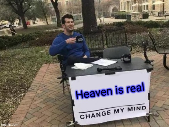 Change My Mind Meme | Heaven is real | image tagged in memes,change my mind | made w/ Imgflip meme maker