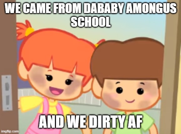 dababy amongus school | WE CAME FROM DABABY AMONGUS
SCHOOL; AND WE DIRTY AF | image tagged in we x and we dirty af | made w/ Imgflip meme maker