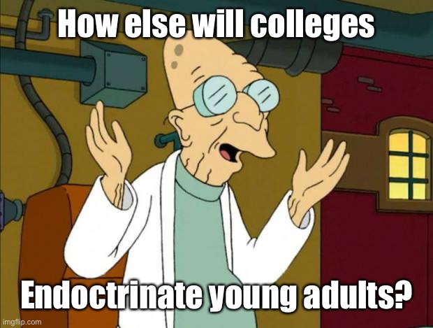 Professor Farnsworth Good News Everyone | How else will colleges Endoctrinate young adults? | image tagged in professor farnsworth good news everyone | made w/ Imgflip meme maker