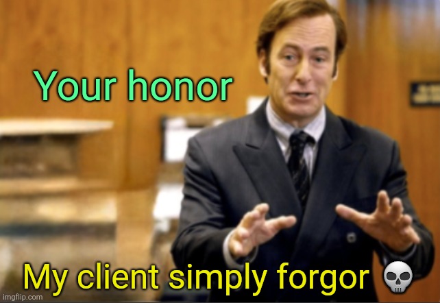 . | Your honor; My client simply forgor 💀 | image tagged in saul goodman defending | made w/ Imgflip meme maker