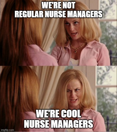mean girls cool mom | WE'RE NOT REGULAR NURSE MANAGERS; WE'RE COOL NURSE MANAGERS | image tagged in mean girls cool mom | made w/ Imgflip meme maker