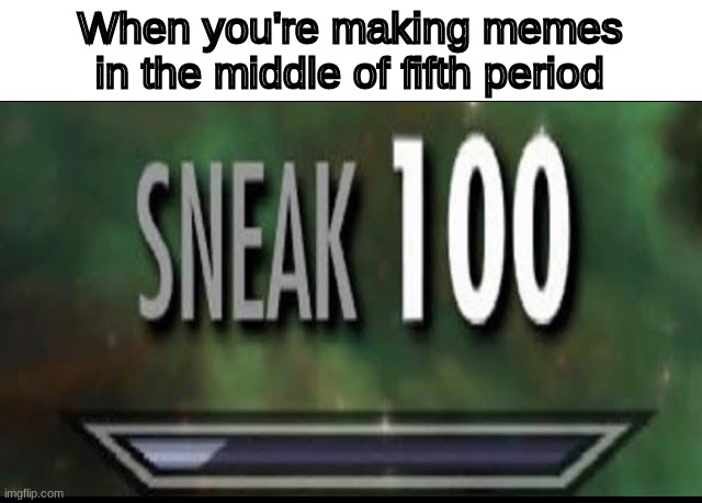 Sneak 100 | When you're making memes in the middle of fifth period | image tagged in sneak 100 | made w/ Imgflip meme maker