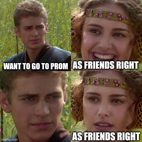 Anakin Padme 4 Panel | WANT TO GO TO PROM; AS FRIENDS RIGHT; AS FRIENDS RIGHT | image tagged in anakin padme 4 panel | made w/ Imgflip meme maker