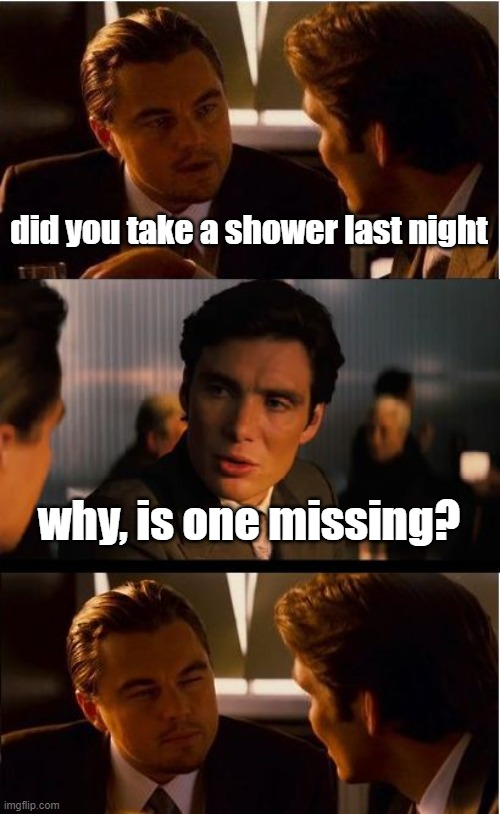 Inception Meme | did you take a shower last night; why, is one missing? | image tagged in memes,inception | made w/ Imgflip meme maker