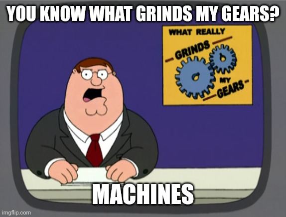 Peter Griffin News Meme | YOU KNOW WHAT GRINDS MY GEARS? MACHINES | image tagged in memes,peter griffin news | made w/ Imgflip meme maker
