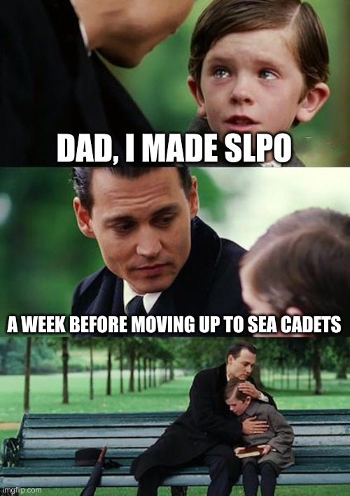 Finding Neverland Meme | DAD, I MADE SLPO; A WEEK BEFORE MOVING UP TO SEA CADETS | image tagged in memes,finding neverland | made w/ Imgflip meme maker