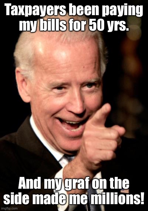 Smilin Biden Meme | Taxpayers been paying my bills for 50 yrs. And my graf on the side made me millions! | image tagged in memes,smilin biden | made w/ Imgflip meme maker