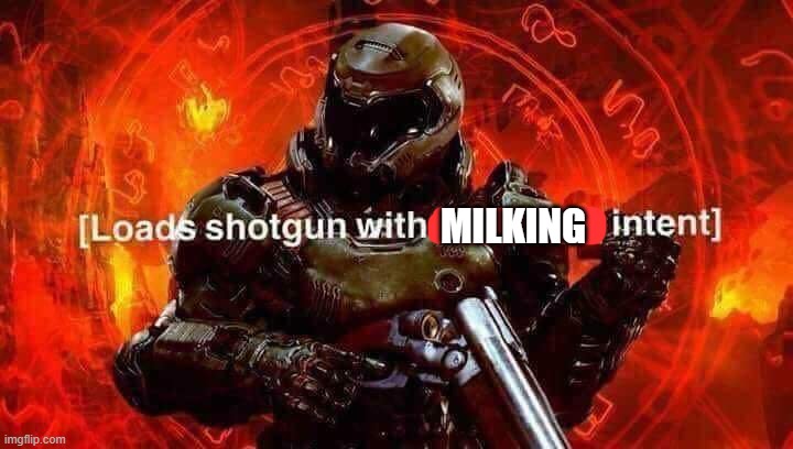 Loads shotgun with malicious intent | MILKING | image tagged in loads shotgun with malicious intent | made w/ Imgflip meme maker