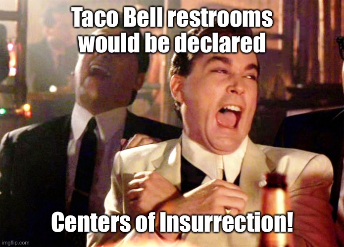 Good Fellas Hilarious Meme | Taco Bell restrooms would be declared Centers of Insurrection! | image tagged in memes,good fellas hilarious | made w/ Imgflip meme maker