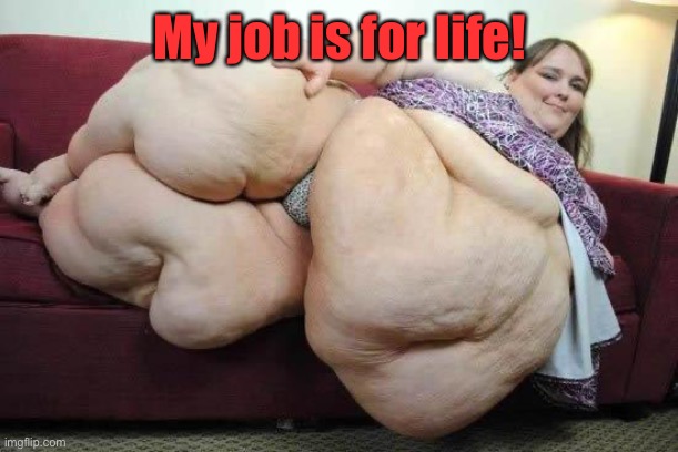 fat girl | My job is for life! | image tagged in fat girl | made w/ Imgflip meme maker