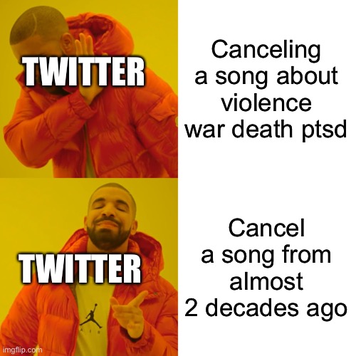 Drake Hotline Bling | Canceling a song about violence war death ptsd; TWITTER; Cancel a song from almost 2 decades ago; TWITTER | image tagged in memes,drake hotline bling | made w/ Imgflip meme maker