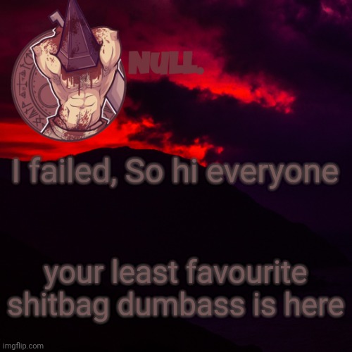 I failed, So hi everyone; your least favourite shitbag dumbass is here | made w/ Imgflip meme maker