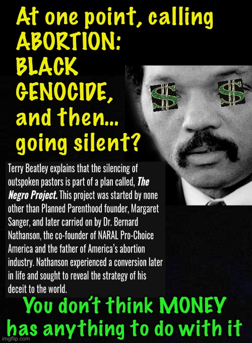 Black kids murdered — everyday — in America — Common?  Ordinary?  ACCEPTABLE?! | At one point, calling 
ABORTION:
BLACK
GENOCIDE,
and then…
going silent? You don’t think MONEY
has anything to do with it | image tagged in memes,kill murder annihilate,it must stop,abortion,fvck progressives socialists leftists fjb fjb voters kissmyass | made w/ Imgflip meme maker