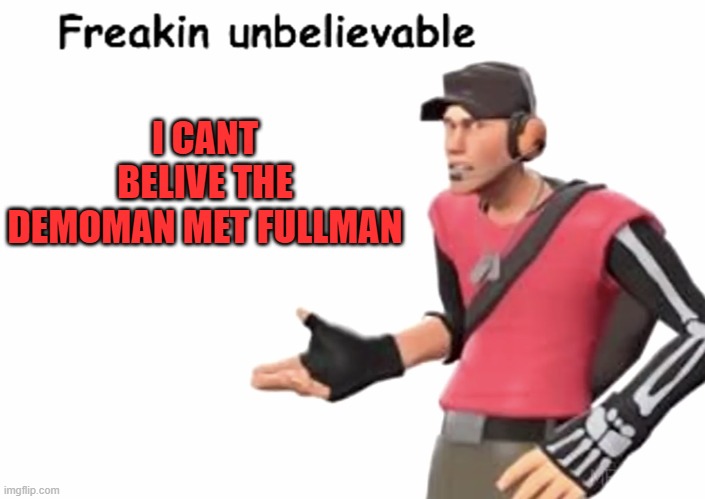 Freakin’ unbelievable | I CANT BELIVE THE DEMOMAN MET FULLMAN | image tagged in freakin unbelievable,team fortress 2 | made w/ Imgflip meme maker