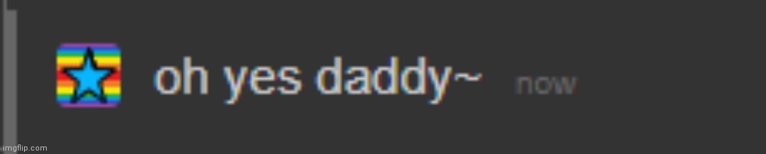 oh yes daddy | image tagged in oh yes daddy | made w/ Imgflip meme maker