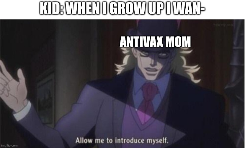 Allow me to introduce myself(jojo) | KID: WHEN I GROW UP I WAN-; ANTIVAX MOM | image tagged in allow me to introduce myself jojo,dark humor,jojo meme,jojo's bizarre adventure,vaccines | made w/ Imgflip meme maker
