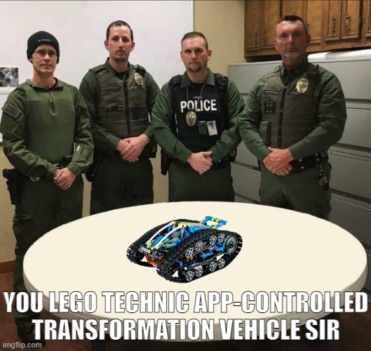 In perfect condition my liege. | YOU LEGO TECHNIC APP-CONTROLLED TRANSFORMATION VEHICLE SIR | image tagged in tenaha police department drug bust photograph - one bowl,lego | made w/ Imgflip meme maker