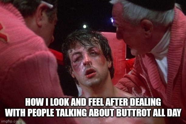 Rocky | HOW I LOOK AND FEEL AFTER DEALING WITH PEOPLE TALKING ABOUT BUTTROT ALL DAY | image tagged in rocky | made w/ Imgflip meme maker