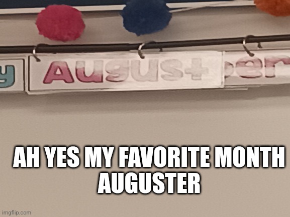 I discovered a new month |  AH YES MY FAVORITE MONTH
AUGUSTER | image tagged in calendar | made w/ Imgflip meme maker