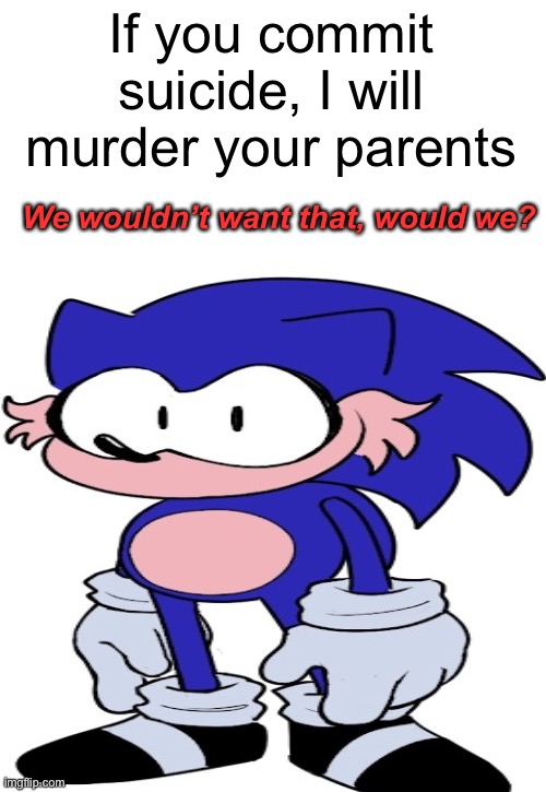#hogsweep | If you commit suicide, I will murder your parents We wouldn’t want that, would we? | image tagged in hogsweep | made w/ Imgflip meme maker