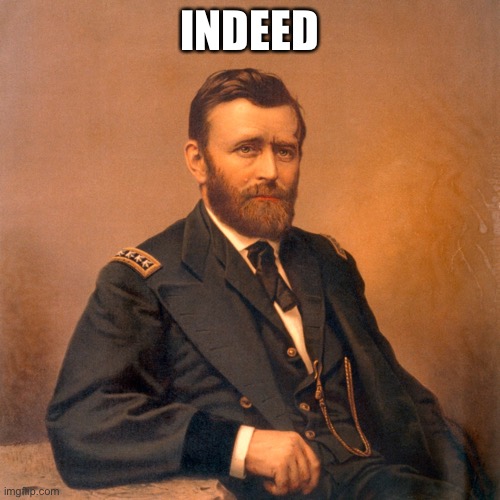 General Ulysses S. Grant | INDEED | image tagged in general ulysses s grant | made w/ Imgflip meme maker