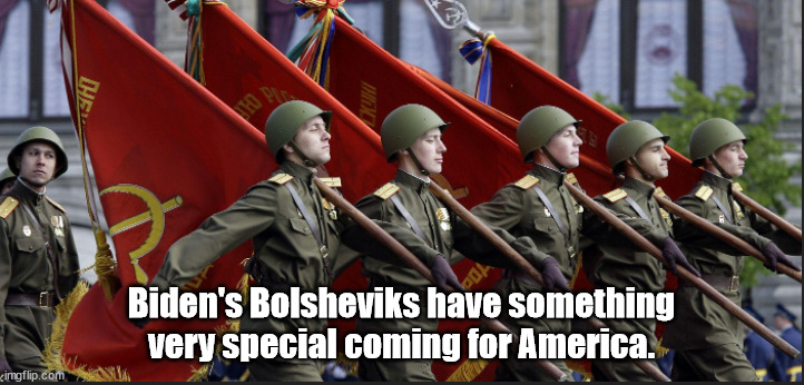 Biden's Bolsheviks have something very special coming for US | Biden's Bolsheviks have something very special coming for America. | image tagged in memes,politics | made w/ Imgflip meme maker