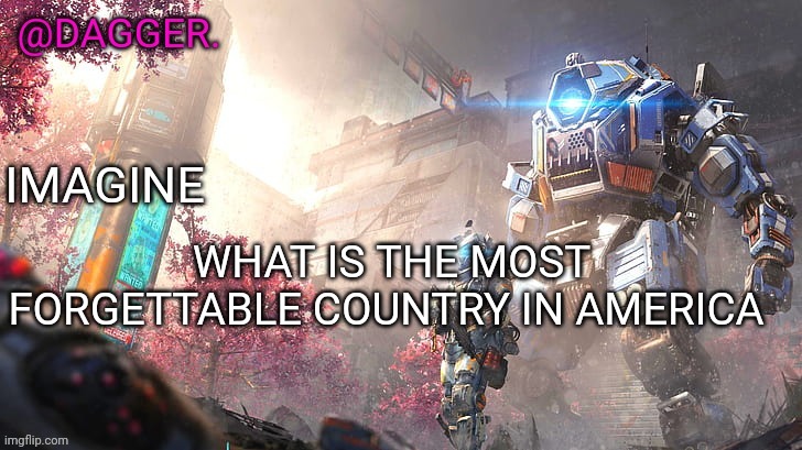 Titanfall 2 template | WHAT IS THE MOST FORGETTABLE COUNTRY IN AMERICA | image tagged in titanfall 2 template | made w/ Imgflip meme maker