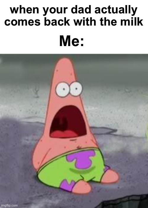 Guess he didn’t lie | when your dad actually comes back with the milk; Me: | image tagged in suprised patrick,milk,funny | made w/ Imgflip meme maker