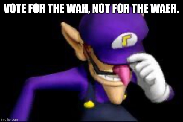 Waluigi sad | VOTE FOR THE WAH, NOT FOR THE WAER. | image tagged in waluigi sad | made w/ Imgflip meme maker