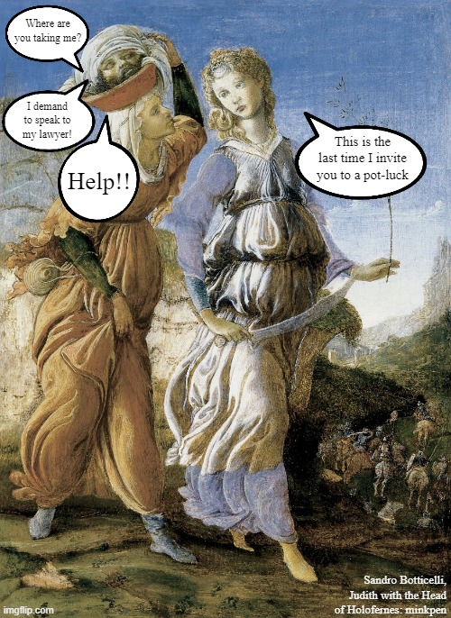 Picnic | Where are you taking me? I demand to speak to
my lawyer! This is the last time I invite you to a pot-luck; Help!! Sandro Botticelli, Judith with the Head of Holofernes: minkpen | image tagged in art memes,bible,atheist,atheism,patriotic,beheading | made w/ Imgflip meme maker