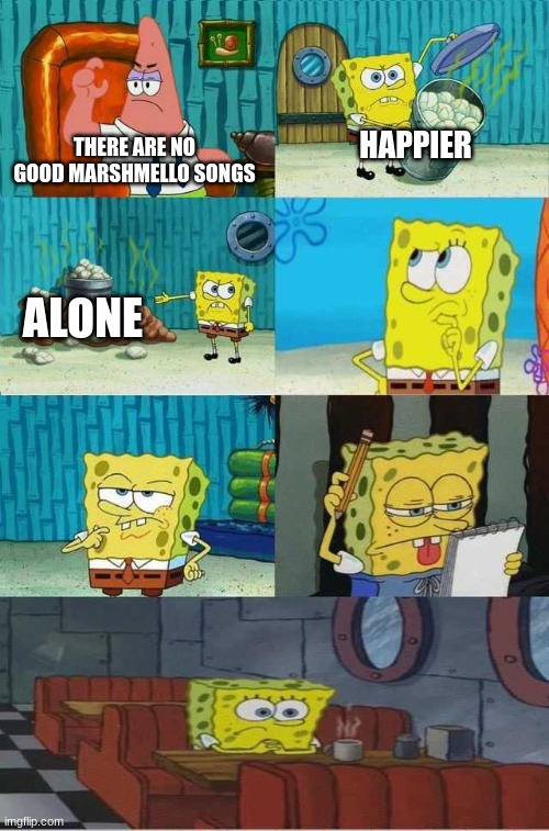 I mean can you find a flaw in this logic? | HAPPIER; THERE ARE NO GOOD MARSHMELLO SONGS; ALONE | image tagged in spongebob diapers 2 0 | made w/ Imgflip meme maker