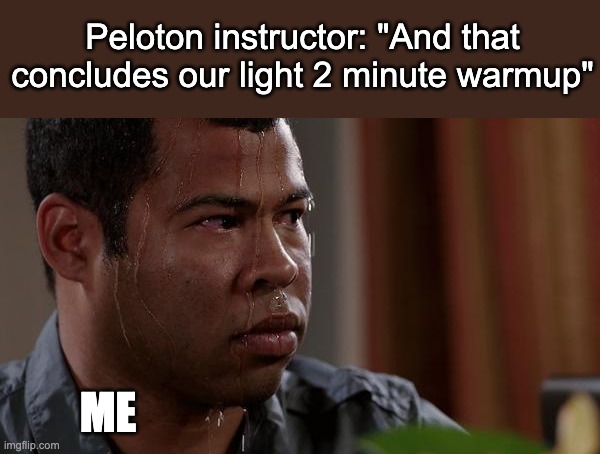 sweating bullets | Peloton instructor: "And that concludes our light 2 minute warmup"; ME | image tagged in sweating bullets | made w/ Imgflip meme maker