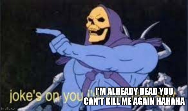 Jokes on you im into that shit | I'M ALREADY DEAD YOU CAN'T KILL ME AGAIN HAHAHA | image tagged in jokes on you im into that shit | made w/ Imgflip meme maker