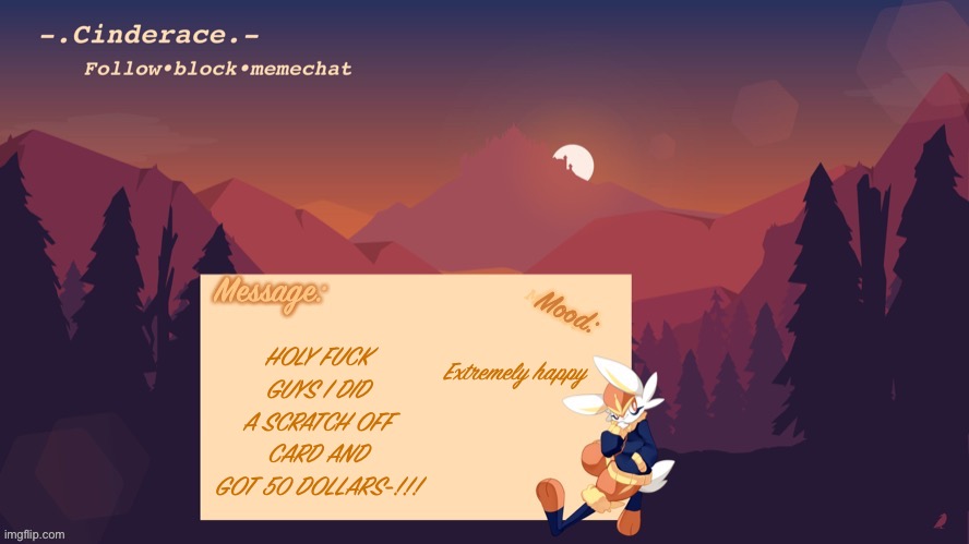 Cinderace announcement temp | Extremely happy; HOLY FUCK GUYS I DID A SCRATCH OFF CARD AND GOT 50 DOLLARS-!!! | image tagged in cinderace announcement temp | made w/ Imgflip meme maker