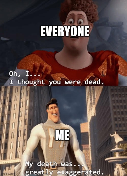 My death was greatly exaggerated | EVERYONE; ME | image tagged in my death was greatly exaggerated | made w/ Imgflip meme maker