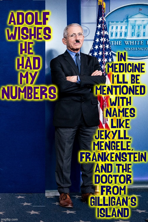 my name's Tony, but just call me, "Science" for short. | ADOLF
WISHES
HE 
HAD
MY
NUMBERS; IN
         MEDICINE
         I'LL BE
     MENTIONED
     WITH
     NAMES
     LIKE
JEKYLL,
MENGELE,
FRANKENSTEIN
AND THE
DOCTOR
FROM
GILLIGAN'S
ISLAND | image tagged in vince vance,dr evil,dr kevorkian,josef mengele,hitler,memes | made w/ Imgflip meme maker
