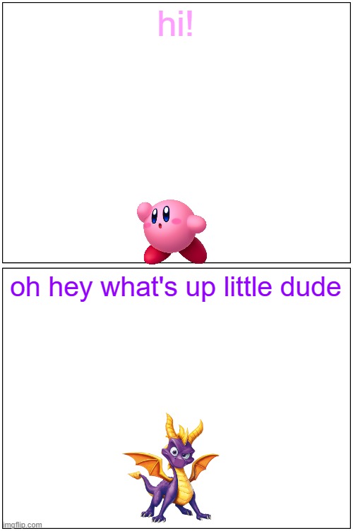hey spyro 13 | hi! oh hey what's up little dude | image tagged in memes,blank comic panel 1x2,spyro,kirby | made w/ Imgflip meme maker