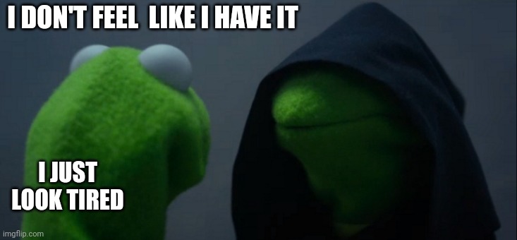 Evil Kermit Meme | I DON'T FEEL  LIKE I HAVE IT; I JUST LOOK TIRED | image tagged in memes,evil kermit | made w/ Imgflip meme maker