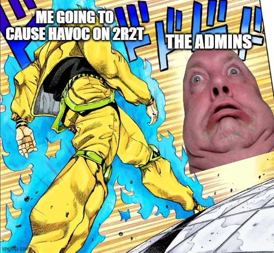 Midustry meme | ME GOING TO CAUSE HAVOC ON 2R2T; THE ADMINS | image tagged in dio walking | made w/ Imgflip meme maker