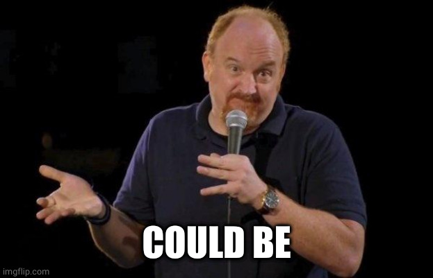 Louis ck but maybe | COULD BE | image tagged in louis ck but maybe | made w/ Imgflip meme maker