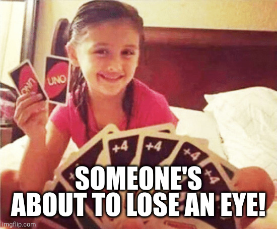 girl with two uno cards | SOMEONE'S ABOUT TO LOSE AN EYE! | image tagged in girl with two uno cards | made w/ Imgflip meme maker