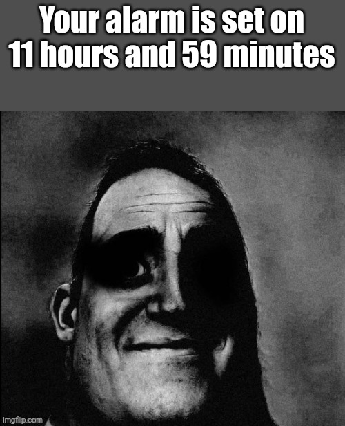 Your alarm is set in | Your alarm is set on 11 hours and 59 minutes | image tagged in mr incredible becoming uncanny,memes,funny,alarm clock | made w/ Imgflip meme maker