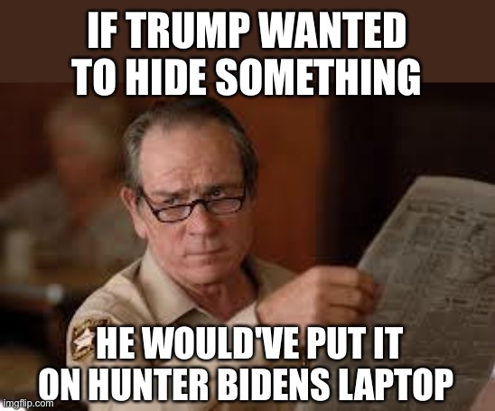 no country for old men tommy lee jones | IF TRUMP WANTED TO HIDE SOMETHING; HE WOULD'VE PUT IT ON HUNTER BIDENS LAPTOP | image tagged in no country for old men tommy lee jones | made w/ Imgflip meme maker