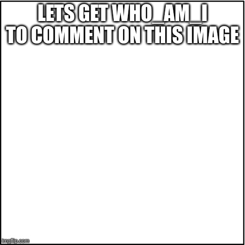 Everybody get who_am_i to comment | LETS GET WHO_AM_I TO COMMENT ON THIS IMAGE | image tagged in blank announcment template | made w/ Imgflip meme maker