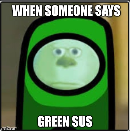 ;-; | WHEN SOMEONE SAYS; GREEN SUS | image tagged in among us,sus,green,barney will eat all of your delectable biscuits,oh wow are you actually reading these tags | made w/ Imgflip meme maker