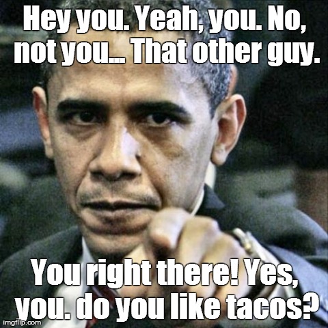 Do you like tacos? | Hey you.Yeah, you.No, not you...That other guy. You right there! Yes, you. do you like tacos? | image tagged in memes,pissed off obama | made w/ Imgflip meme maker